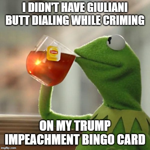 I have to admit | I DIDN'T HAVE GIULIANI BUTT DIALING WHILE CRIMING; ON MY TRUMP IMPEACHMENT BINGO CARD | image tagged in but thats none of my business,kermit the frog,donald trump,impeach trump,rudy giuliani | made w/ Imgflip meme maker