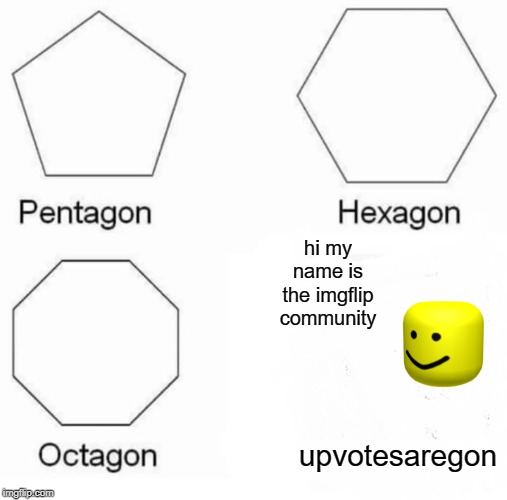 Pentagon Hexagon Octagon | hi my name is the imgflip community; upvotesaregon | image tagged in memes,pentagon hexagon octagon | made w/ Imgflip meme maker