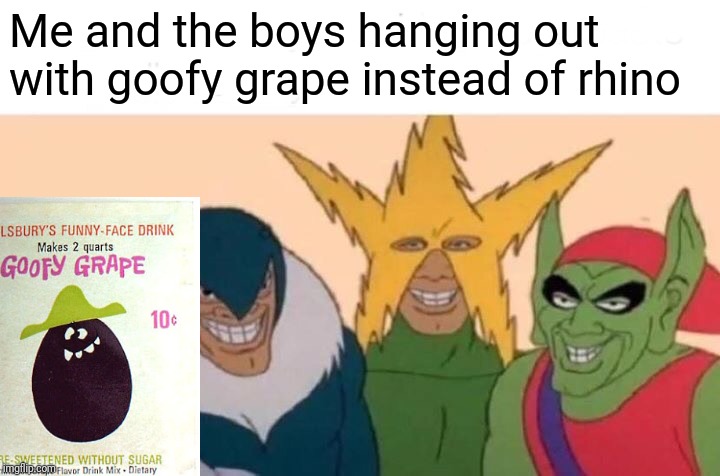 Me And The Boys | Me and the boys hanging out with goofy grape instead of rhino | image tagged in memes,me and the boys | made w/ Imgflip meme maker