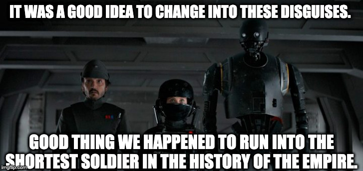 IT WAS A GOOD IDEA TO CHANGE INTO THESE DISGUISES. GOOD THING WE HAPPENED TO RUN INTO THE SHORTEST SOLDIER IN THE HISTORY OF THE EMPIRE. | made w/ Imgflip meme maker
