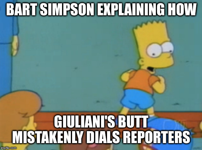 Is butt dialing admissible evidence? | BART SIMPSON EXPLAINING HOW; GIULIANI'S BUTT MISTAKENLY DIALS REPORTERS | image tagged in trump,giuliani,humor,pocket dial,butt dial,embarrassing | made w/ Imgflip meme maker
