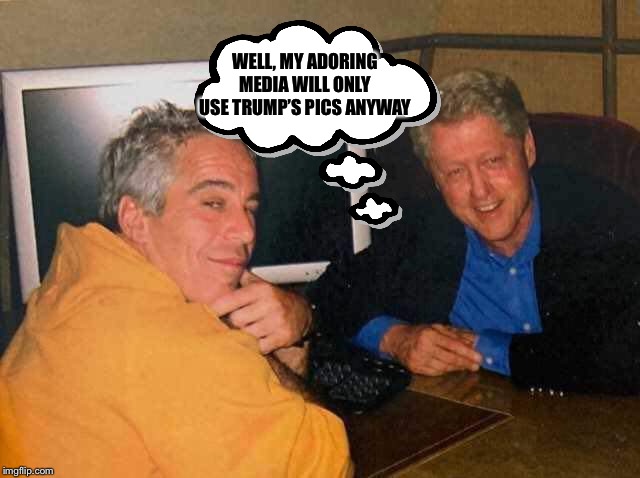 WELL, MY ADORING MEDIA WILL ONLY USE TRUMP’S PICS ANYWAY | image tagged in bill clinton,jeffrey epstein,libtards,mainstream media | made w/ Imgflip meme maker