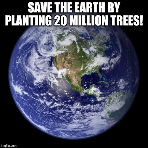 We only have one earth... | SAVE THE EARTH BY PLANTING 20 MILLION TREES! | image tagged in earth | made w/ Imgflip meme maker