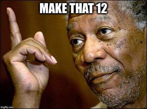 This Morgan Freeman | MAKE THAT 12 | image tagged in this morgan freeman | made w/ Imgflip meme maker