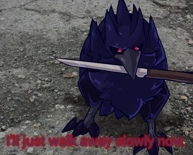 Corviknight with a knife | I'll just walk away slowly now. | image tagged in corviknight with a knife | made w/ Imgflip meme maker