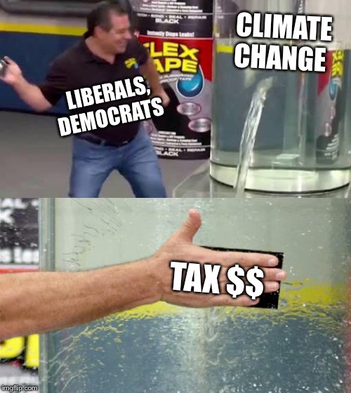 Flex tax | CLIMATE CHANGE; LIBERALS, DEMOCRATS; TAX $$ | image tagged in flex tape,liberals,democrats,climate change,taxes | made w/ Imgflip meme maker