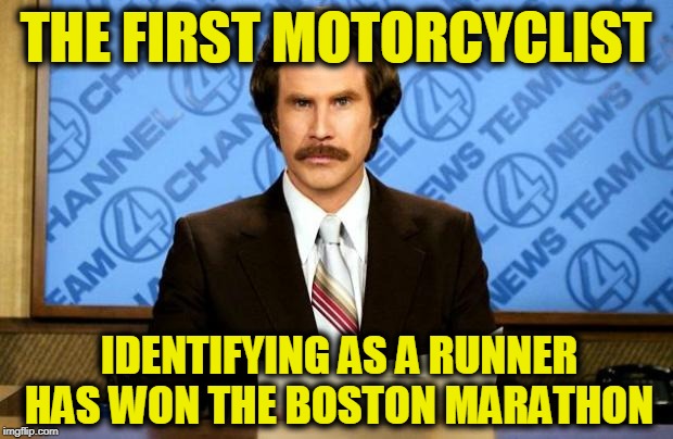 What a Brave Champion!  It Wasn't Even Close! | THE FIRST MOTORCYCLIST; IDENTIFYING AS A RUNNER HAS WON THE BOSTON MARATHON | image tagged in breaking news | made w/ Imgflip meme maker