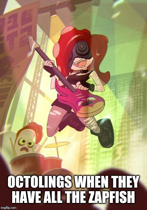 Octoling Rock and Roll | OCTOLINGS WHEN THEY HAVE ALL THE ZAPFISH | image tagged in octoling rock and roll,splatoon,memes | made w/ Imgflip meme maker
