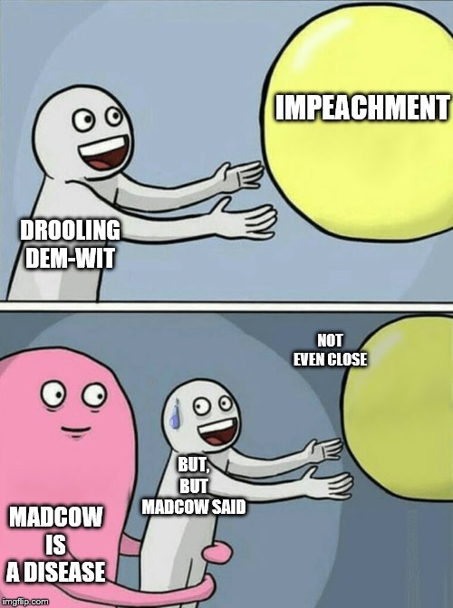 Running Away Balloon | IMPEACHMENT; DROOLING DEM-WIT; NOT EVEN CLOSE; BUT, BUT MADCOW SAID; MADCOW IS A DISEASE | image tagged in memes,running away balloon,funny memes,politics | made w/ Imgflip meme maker