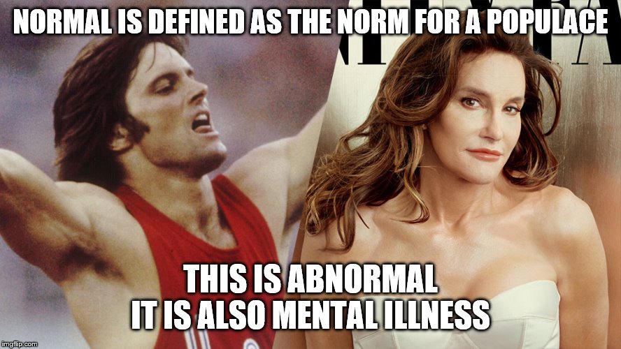 TransGenderism IS InHuman | NORMAL IS DEFINED AS THE NORM FOR A POPULACE; THIS IS ABNORMAL
IT IS ALSO MENTAL ILLNESS | image tagged in transgenderism is inhuman | made w/ Imgflip meme maker
