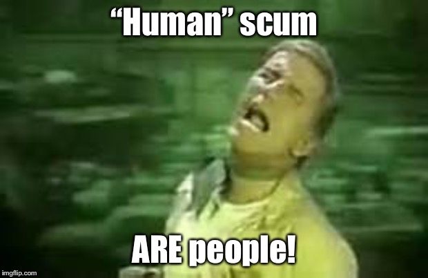 Soylent Green | “Human” scum ARE people! | image tagged in soylent green | made w/ Imgflip meme maker