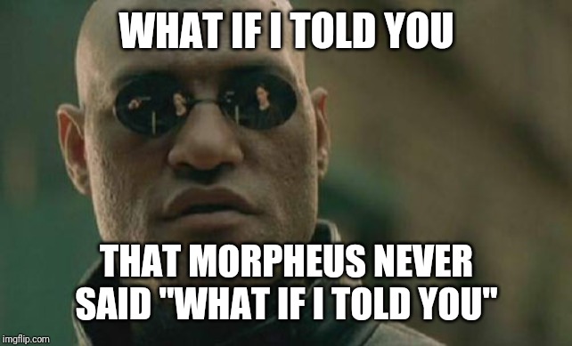 Matrix Morpheus Meme | WHAT IF I TOLD YOU; THAT MORPHEUS NEVER SAID "WHAT IF I TOLD YOU" | image tagged in memes,matrix morpheus | made w/ Imgflip meme maker