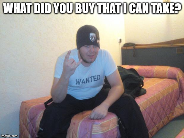 Scumbag Roomate | WHAT DID YOU BUY THAT I CAN TAKE? | image tagged in scumbag roomate | made w/ Imgflip meme maker