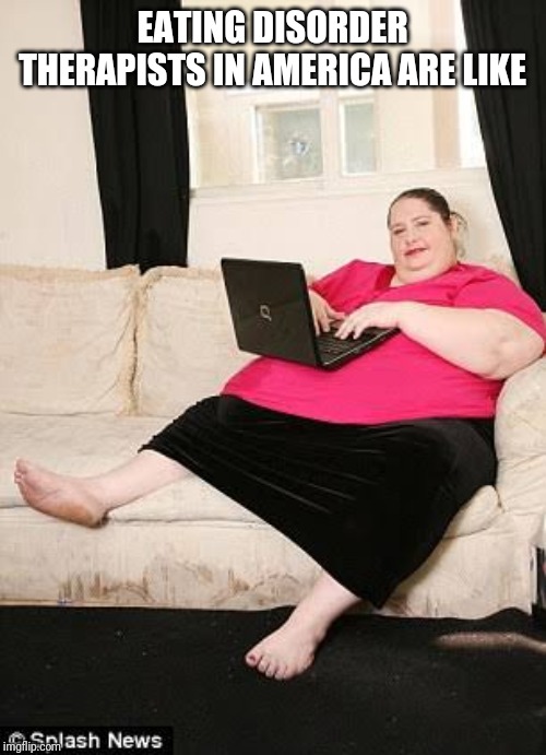 Fat woman on computer | EATING DISORDER THERAPISTS IN AMERICA ARE LIKE | image tagged in fat woman on computer | made w/ Imgflip meme maker