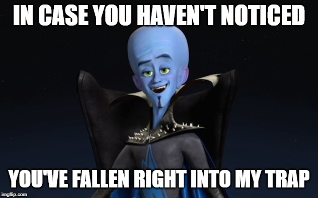 Megamind | IN CASE YOU HAVEN'T NOTICED; YOU'VE FALLEN RIGHT INTO MY TRAP | image tagged in megamind | made w/ Imgflip meme maker