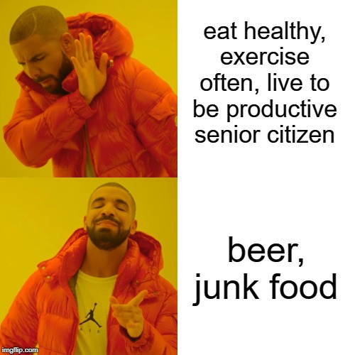 Drake Hotline Bling | eat healthy, exercise often, live to be productive senior citizen; beer, junk food | image tagged in memes,drake hotline bling | made w/ Imgflip meme maker