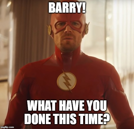 Barry! What have you done this time? | BARRY! WHAT HAVE YOU DONE THIS TIME? | image tagged in barry allen,arrow,the flash,flash | made w/ Imgflip meme maker