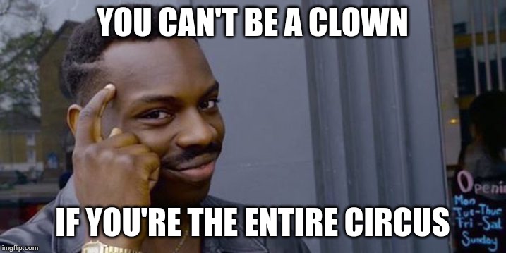Point to head  | YOU CAN'T BE A CLOWN; IF YOU'RE THE ENTIRE CIRCUS | image tagged in point to head | made w/ Imgflip meme maker