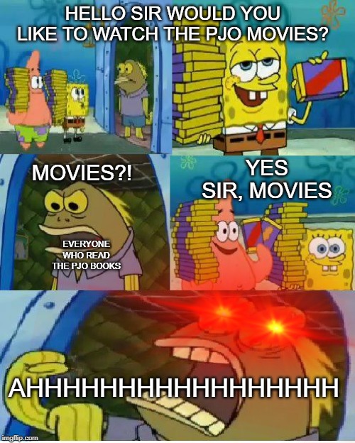 HELLO SIR WOULD YOU LIKE TO WATCH THE PJO MOVIES? YES SIR, MOVIES; MOVIES?! EVERYONE WHO READ THE PJO BOOKS; AHHHHHHHHHHHHHHHHH | made w/ Imgflip meme maker