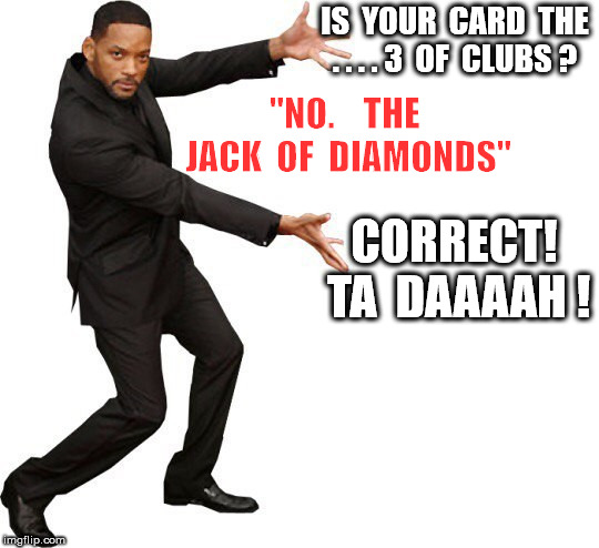 Tada Will smith | IS  YOUR  CARD  THE . . . . 3  OF  CLUBS ? "NO.    THE  JACK  OF  DIAMONDS" CORRECT!  TA  DAAAAH ! | image tagged in tada will smith | made w/ Imgflip meme maker