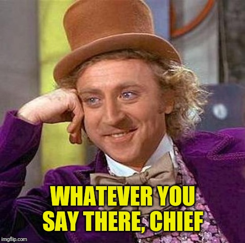 Creepy Condescending Wonka Meme | WHATEVER YOU SAY THERE, CHIEF | image tagged in memes,creepy condescending wonka | made w/ Imgflip meme maker
