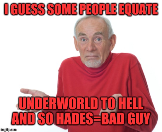 Guess I'll die  | I GUESS SOME PEOPLE EQUATE UNDERWORLD TO HELL AND SO HADES=BAD GUY | image tagged in guess i'll die | made w/ Imgflip meme maker