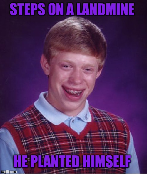 Bad Luck Brian Meme | STEPS ON A LANDMINE; HE PLANTED HIMSELF | image tagged in memes,bad luck brian | made w/ Imgflip meme maker