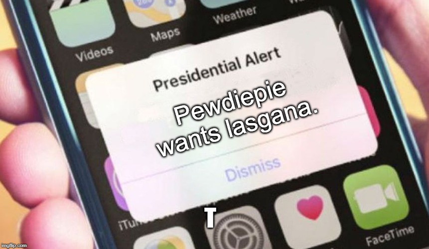 Pewdiepie, the T and lasanga | Pewdiepie wants lasgana. T | image tagged in memes,presidential alert | made w/ Imgflip meme maker