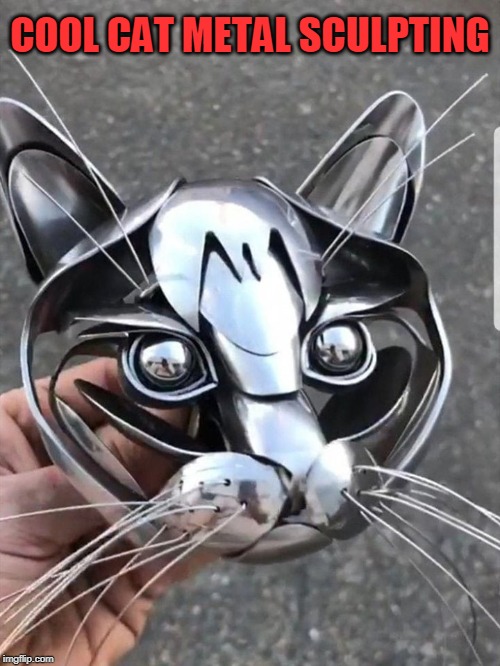 cool | COOL CAT METAL SCULPTING | image tagged in cats | made w/ Imgflip meme maker
