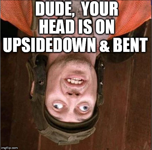 DUDE,  YOUR HEAD IS ON UPSIDEDOWN & BENT | made w/ Imgflip meme maker