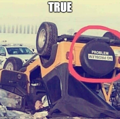 truth | TRUE | image tagged in truth,jeep,problems | made w/ Imgflip meme maker