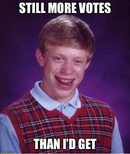 Bad Luck Brian Meme | STILL MORE VOTES THAN I’D GET | image tagged in memes,bad luck brian | made w/ Imgflip meme maker