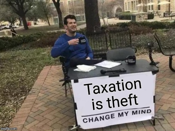 Change My Mind Meme | Taxation is theft | image tagged in memes,change my mind | made w/ Imgflip meme maker