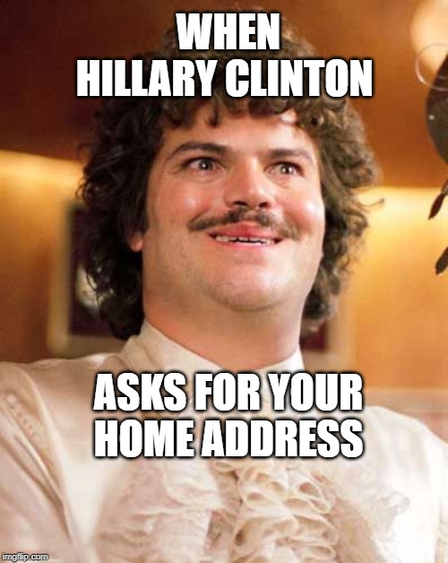 Nacho Libre Crazy Smile | WHEN HILLARY CLINTON; ASKS FOR YOUR HOME ADDRESS | image tagged in nacho libre crazy smile | made w/ Imgflip meme maker