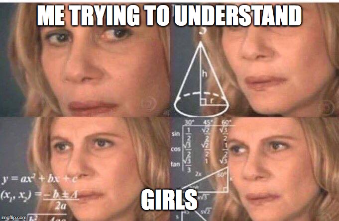 Math lady/Confused lady | ME TRYING TO UNDERSTAND; GIRLS | image tagged in math lady/confused lady | made w/ Imgflip meme maker