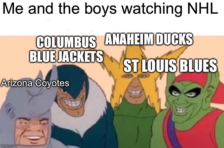 Me And The Boys Meme | Me and the boys watching NHL; ANAHEIM DUCKS; COLUMBUS BLUE JACKETS; ST LOUIS BLUES; Arizona Coyotes | image tagged in memes,me and the boys | made w/ Imgflip meme maker