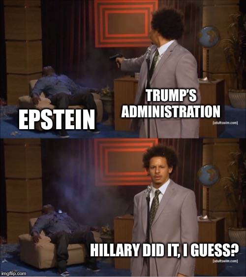 Who Killed Hannibal Meme | TRUMP’S ADMINISTRATION EPSTEIN HILLARY DID IT, I GUESS? | image tagged in memes,who killed hannibal | made w/ Imgflip meme maker