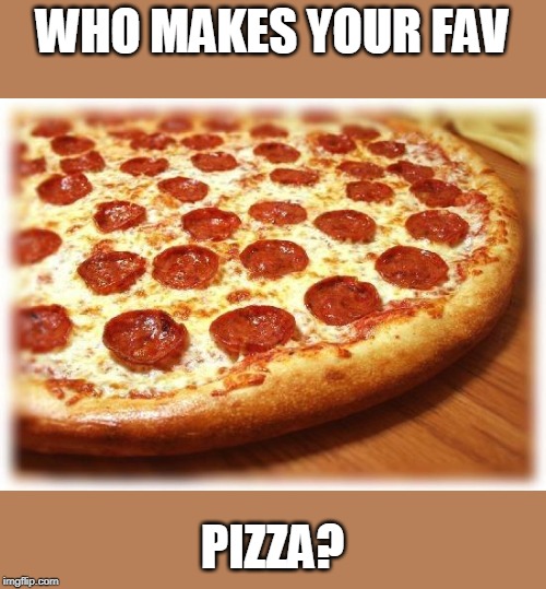 give local too, if I am ever in da hood, i will try them | WHO MAKES YOUR FAV; PIZZA? | image tagged in coming out pizza | made w/ Imgflip meme maker