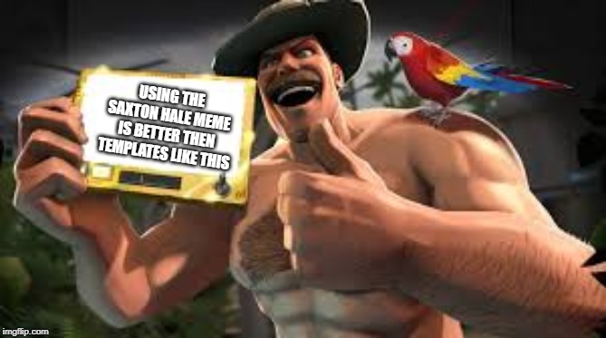 USING THE SAXTON HALE MEME IS BETTER THEN TEMPLATES LIKE THIS | image tagged in tf2 | made w/ Imgflip meme maker