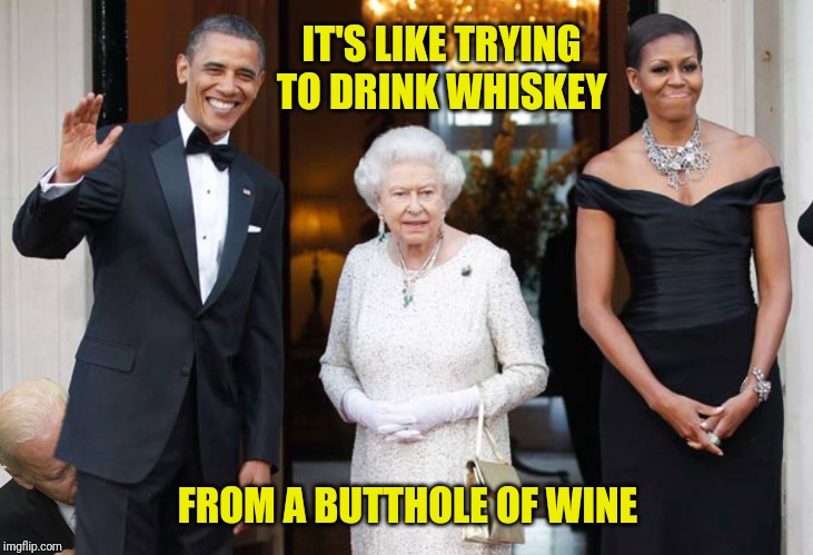 IT'S LIKE TRYING TO DRINK WHISKEY FROM A BUTTHOLE OF WINE | made w/ Imgflip meme maker