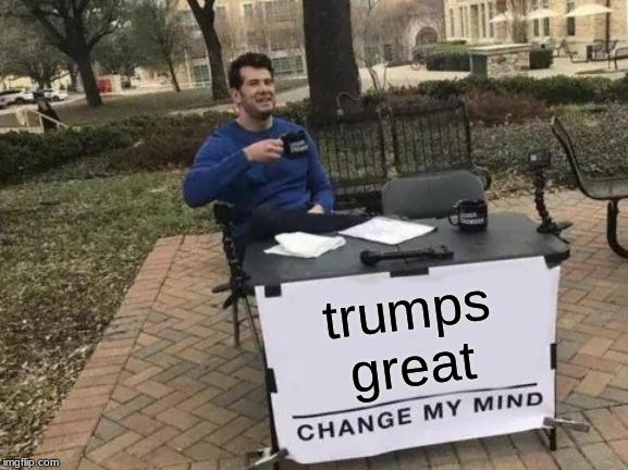 Change My Mind Meme | trumps
great | image tagged in memes,change my mind | made w/ Imgflip meme maker