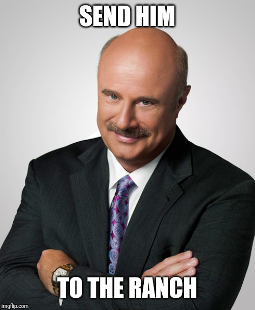 doctor phil | SEND HIM; TO THE RANCH | image tagged in doctor phil | made w/ Imgflip meme maker