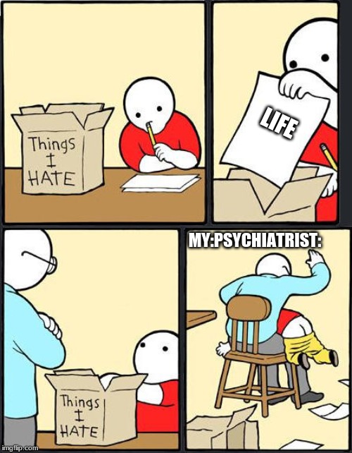things i hate box meme | LIFE; MY:PSYCHIATRIST: | image tagged in things i hate box meme | made w/ Imgflip meme maker