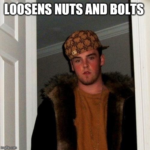 Scumbag Steve Meme | LOOSENS NUTS AND BOLTS | image tagged in memes,scumbag steve | made w/ Imgflip meme maker
