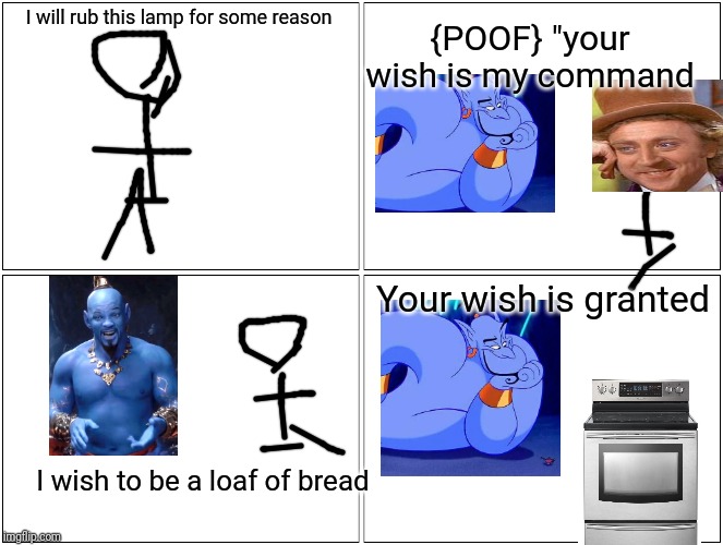 Blank Comic Panel 2x2 | I will rub this lamp for some reason; {POOF} "your wish is my command; Your wish is granted; I wish to be a loaf of bread | image tagged in memes,blank comic panel 2x2 | made w/ Imgflip meme maker