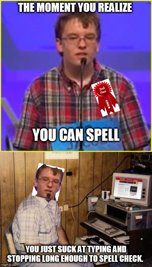 Spelling ability is an accurate measure of intelligence- yes or no? | THE MOMENT YOU REALIZE; YOU CAN SPELL; YOU JUST SUCK AT TYPING AND STOPPING LONG ENOUGH TO SPELL CHECK. | image tagged in memes,internet guide,spelling bee | made w/ Imgflip meme maker