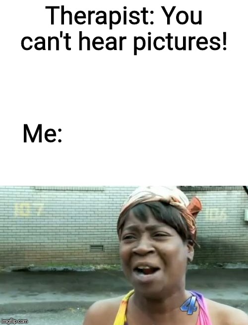 Aint nobody got time fo` dat | Therapist: You can't hear pictures! Me: | image tagged in memes,aint nobody got time for that,blank white template | made w/ Imgflip meme maker