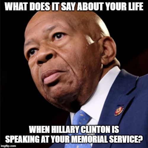 Elijah Cummings | WHAT DOES IT SAY ABOUT YOUR LIFE; WHEN HILLARY CLINTON IS SPEAKING AT YOUR MEMORIAL SERVICE? | image tagged in elijah cummings | made w/ Imgflip meme maker