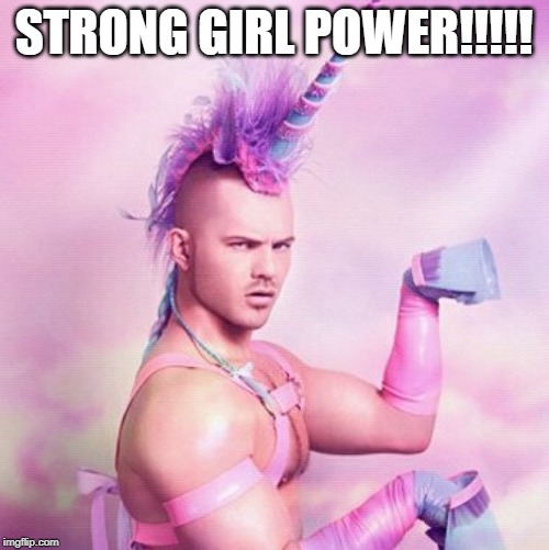 Unicorn MAN Meme | STRONG GIRL POWER!!!!! | image tagged in memes,unicorn man | made w/ Imgflip meme maker