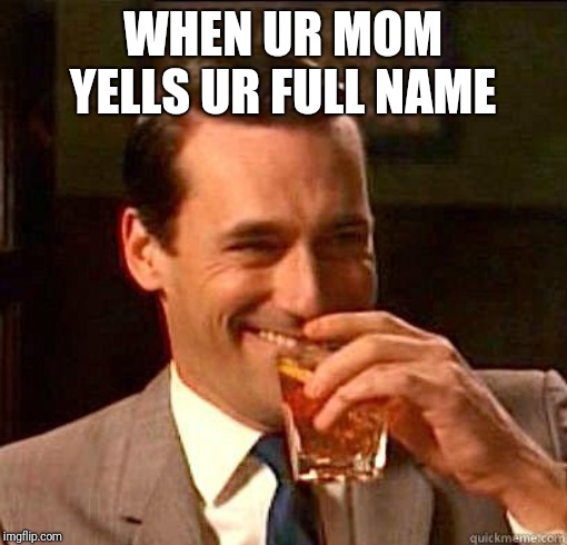 Laughing Don Draper | WHEN UR MOM YELLS UR FULL NAME | image tagged in laughing don draper | made w/ Imgflip meme maker